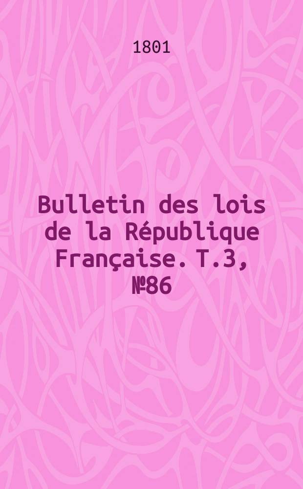 Bulletin des lois de la R&eacute;publique Fran&ccedil;aise. T.3, №86