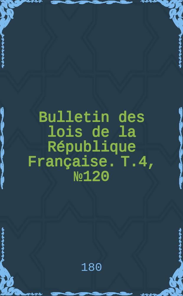Bulletin des lois de la République Française. T.4, №120