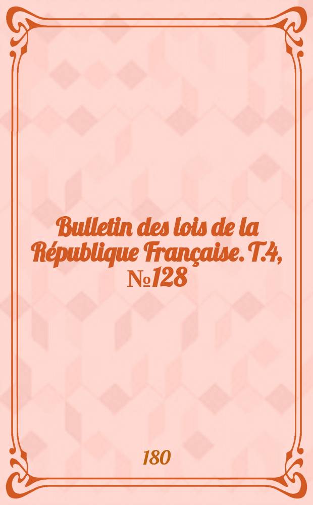 Bulletin des lois de la République Française. T.4, №128