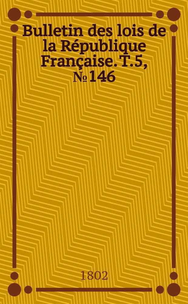 Bulletin des lois de la République Française. T.5, №146