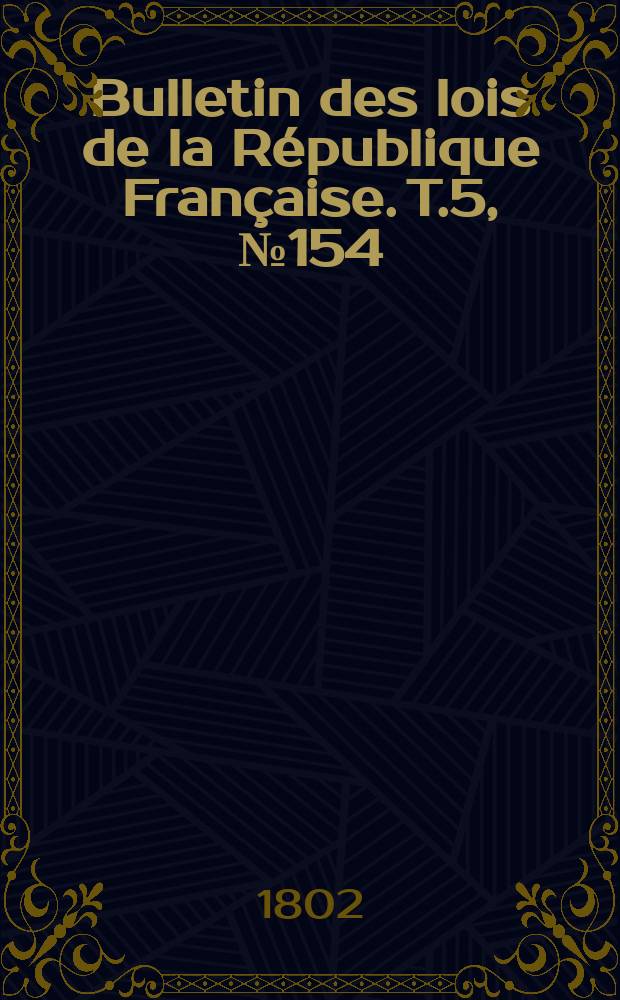 Bulletin des lois de la R&eacute;publique Fran&ccedil;aise. T.5, №154