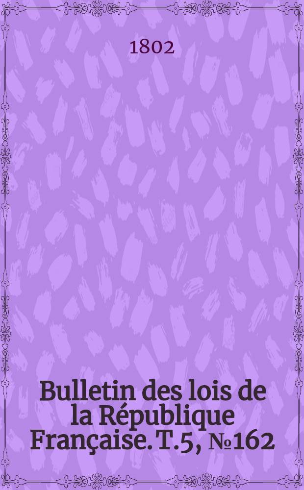 Bulletin des lois de la République Française. T.5, №162