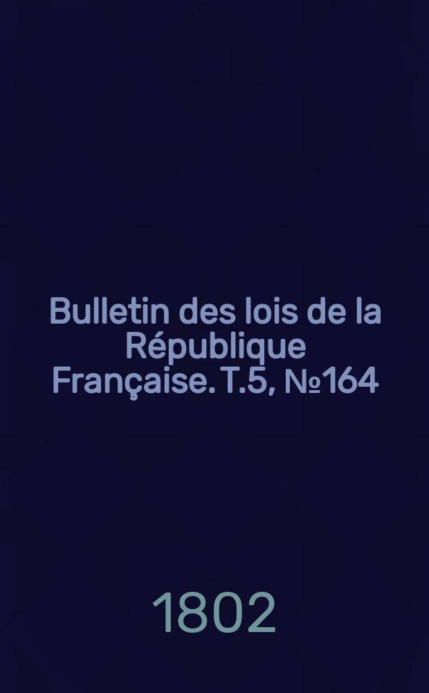 Bulletin des lois de la République Française. T.5, №164