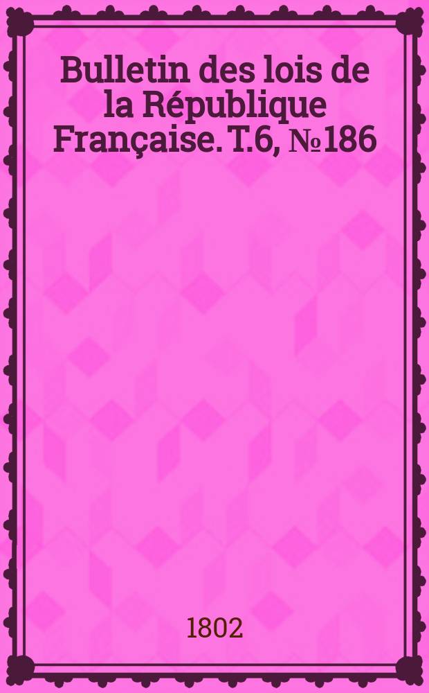 Bulletin des lois de la République Française. T.6, №186