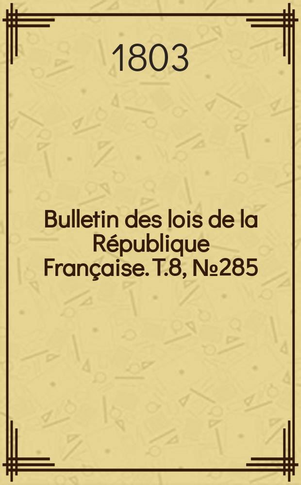 Bulletin des lois de la République Française. T.8, №285
