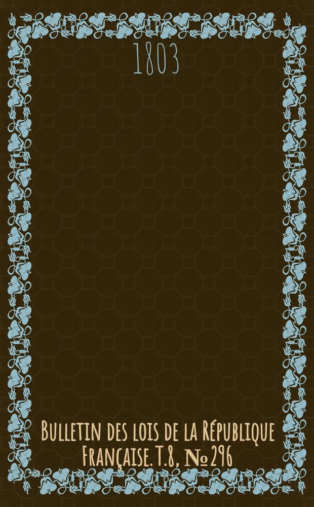 Bulletin des lois de la R&eacute;publique Fran&ccedil;aise. T.8, №296