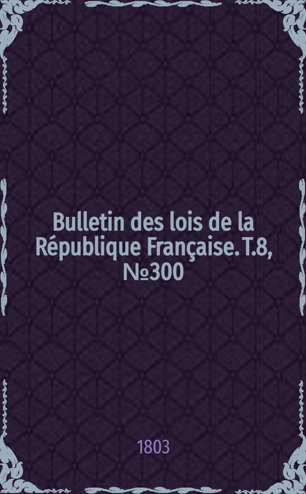 Bulletin des lois de la République Française. T.8, №300