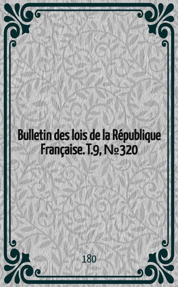 Bulletin des lois de la R&eacute;publique Fran&ccedil;aise. T.9, №320