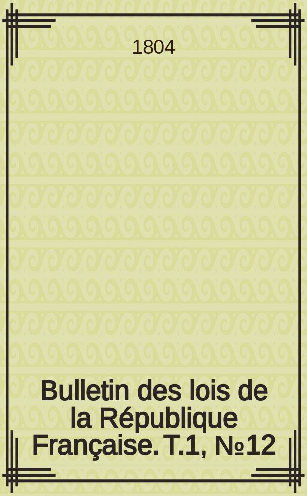Bulletin des lois de la R&eacute;publique Fran&ccedil;aise. T.1, №12