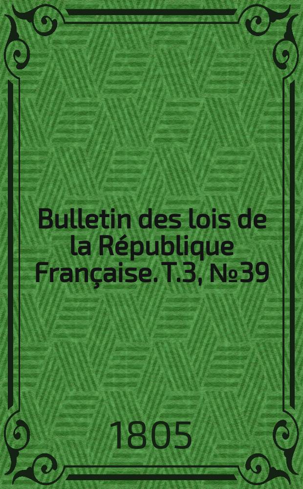 Bulletin des lois de la République Française. T.3, №39
