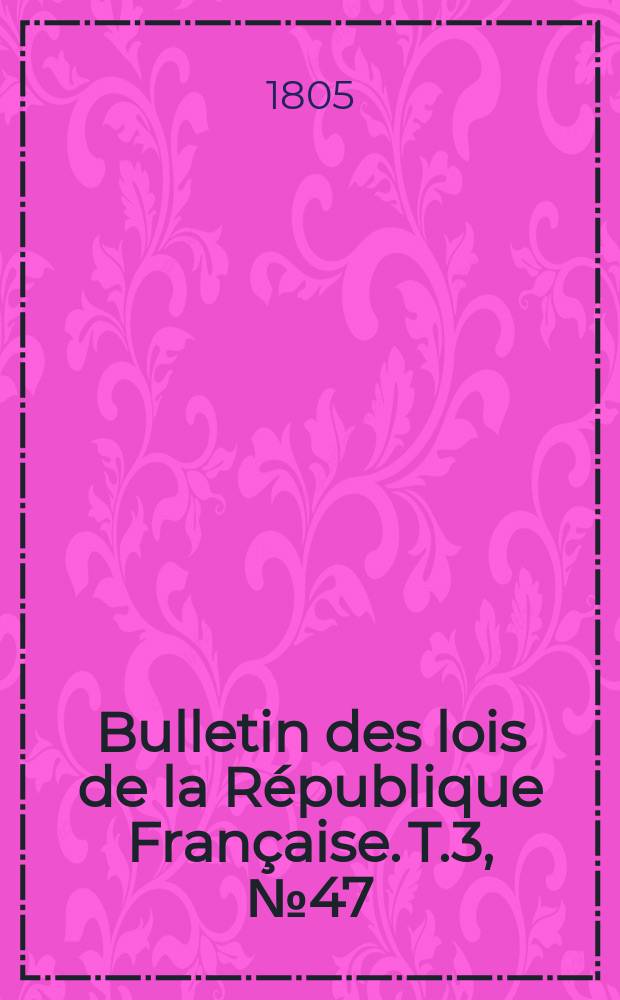 Bulletin des lois de la République Française. T.3, №47