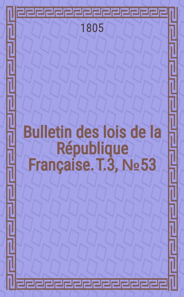 Bulletin des lois de la République Française. T.3, №53