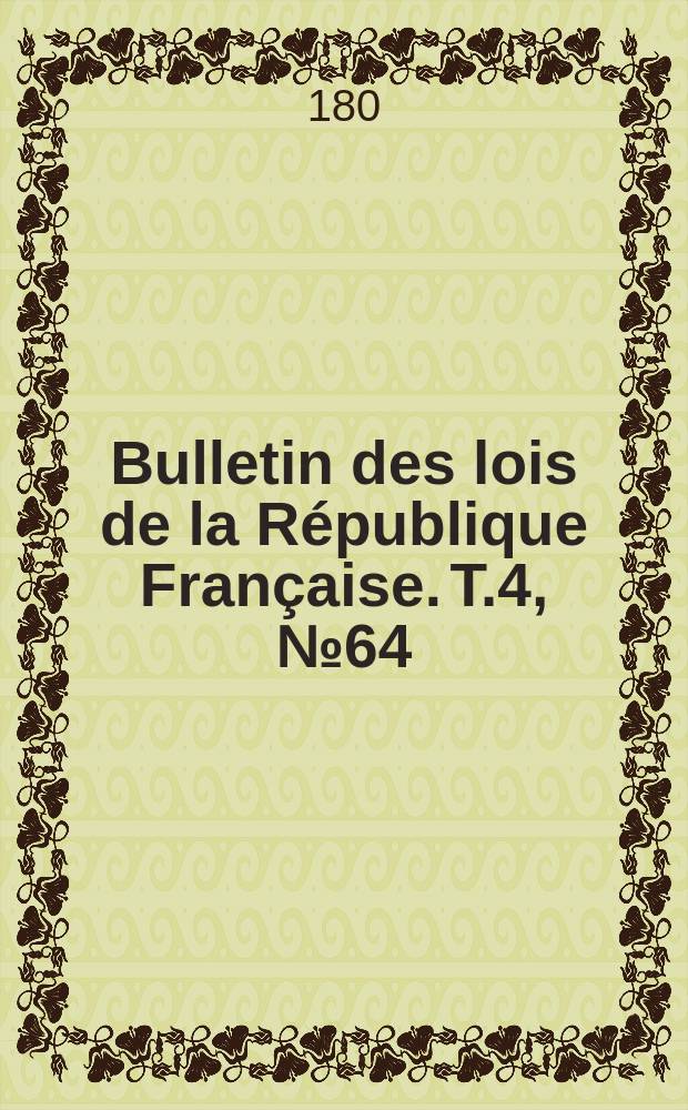 Bulletin des lois de la R&eacute;publique Fran&ccedil;aise. T.4, №64