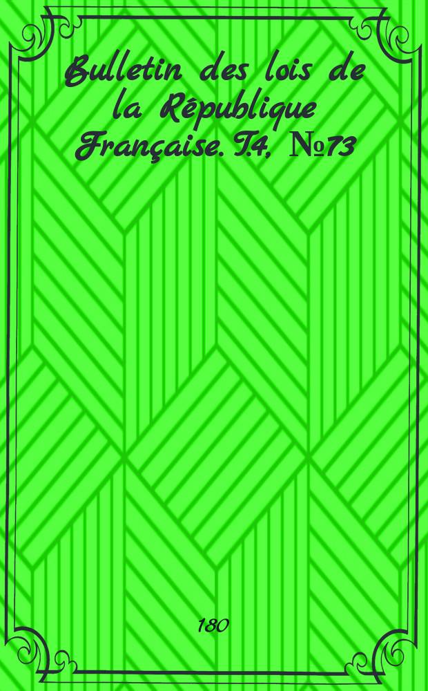 Bulletin des lois de la République Française. T.4, №73