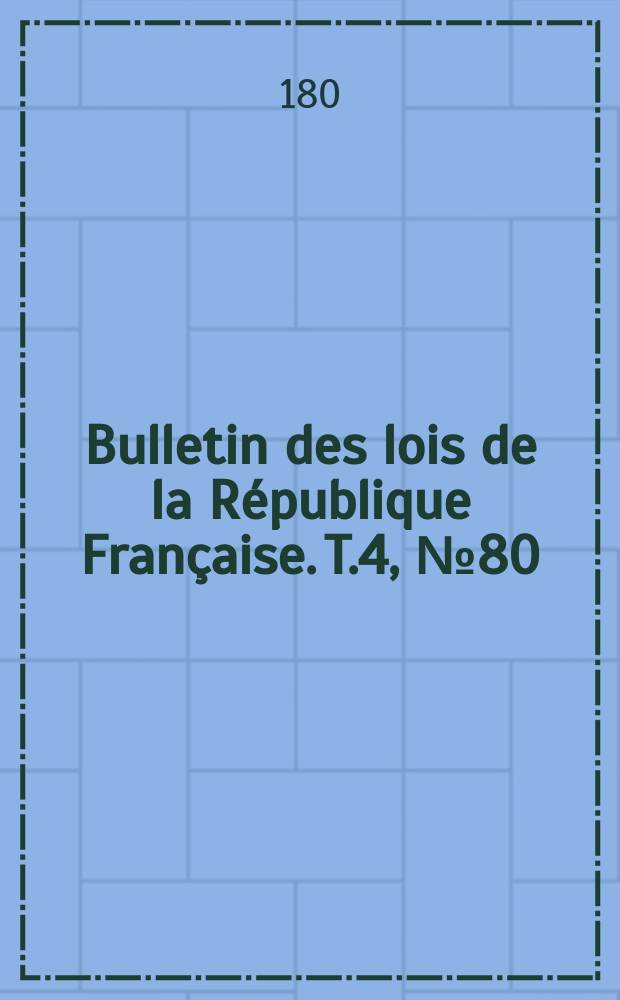 Bulletin des lois de la République Française. T.4, №80