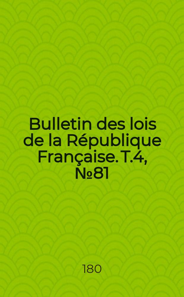 Bulletin des lois de la République Française. T.4, №81