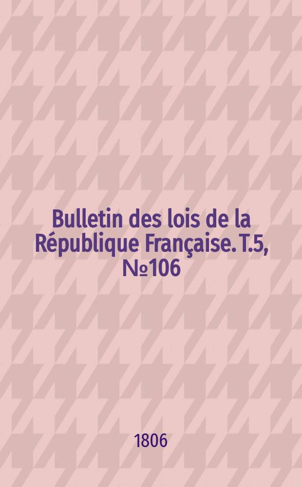 Bulletin des lois de la République Française. T.5, №106
