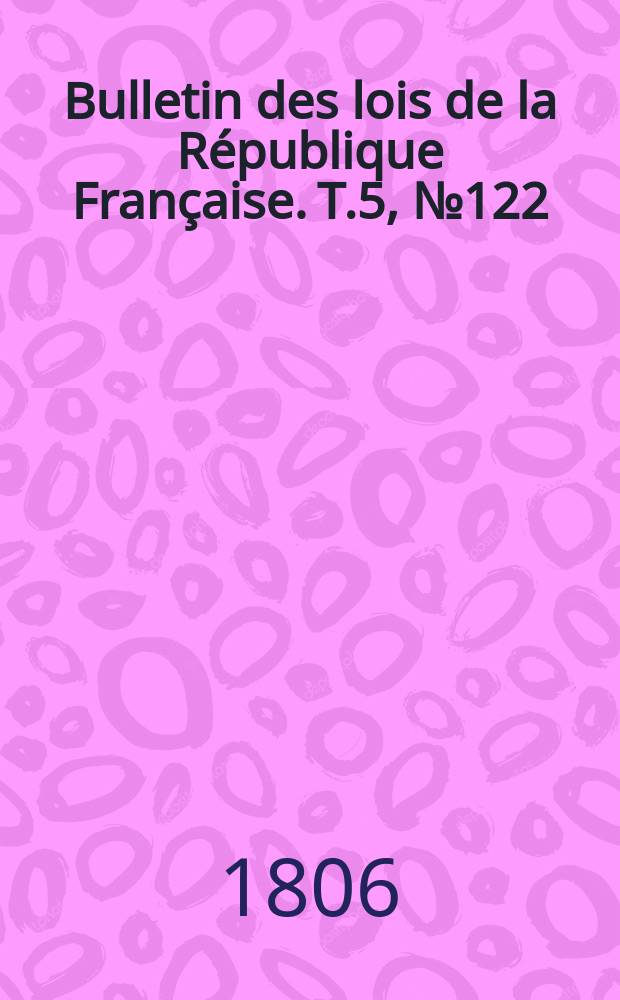 Bulletin des lois de la République Française. T.5, №122