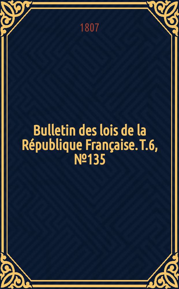 Bulletin des lois de la République Française. T.6, №135