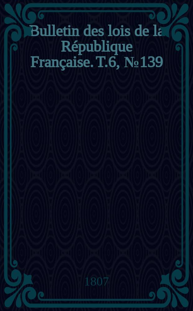 Bulletin des lois de la République Française. T.6, №139