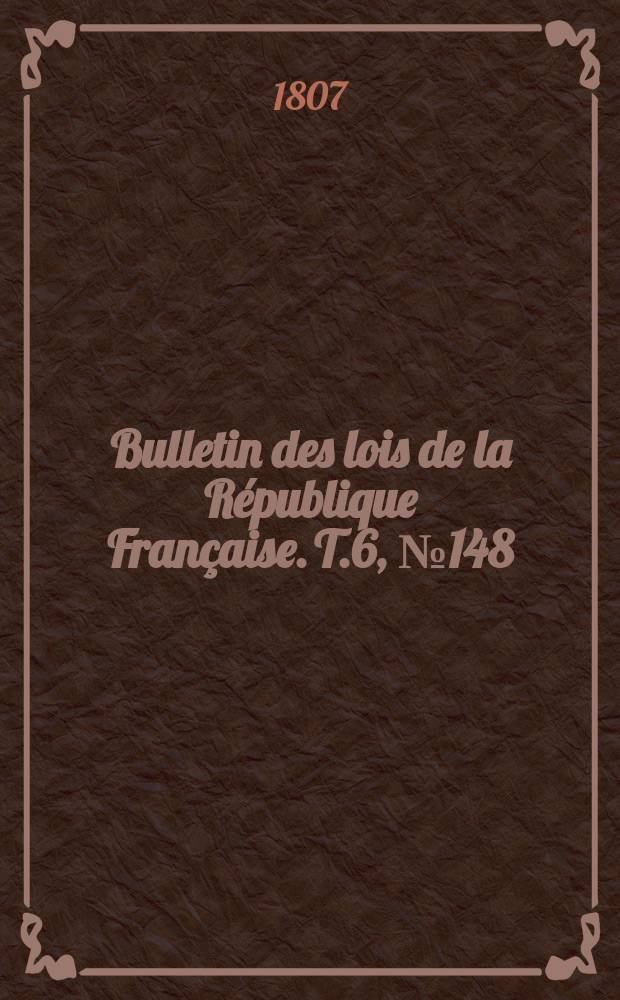 Bulletin des lois de la République Française. T.6, №148