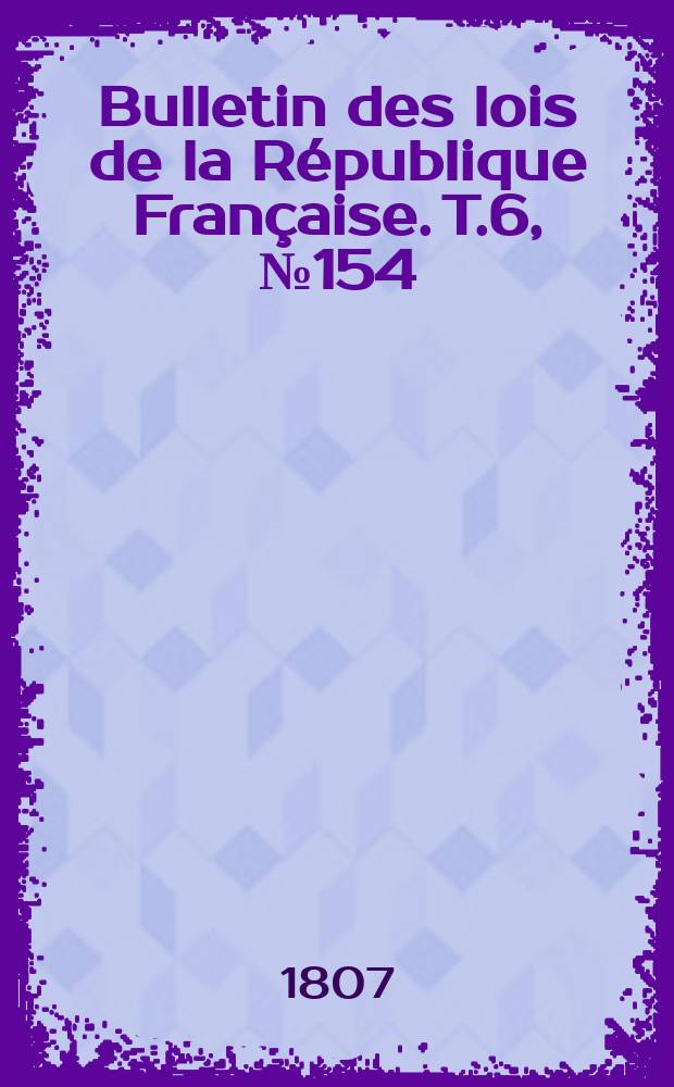 Bulletin des lois de la R&eacute;publique Fran&ccedil;aise. T.6, №154