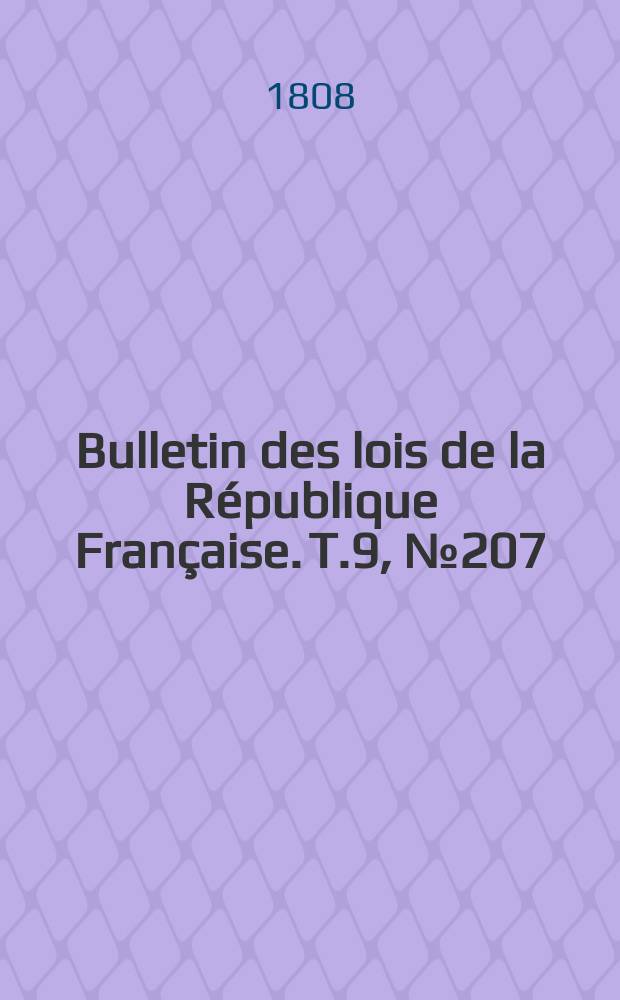 Bulletin des lois de la R&eacute;publique Fran&ccedil;aise. T.9, №207