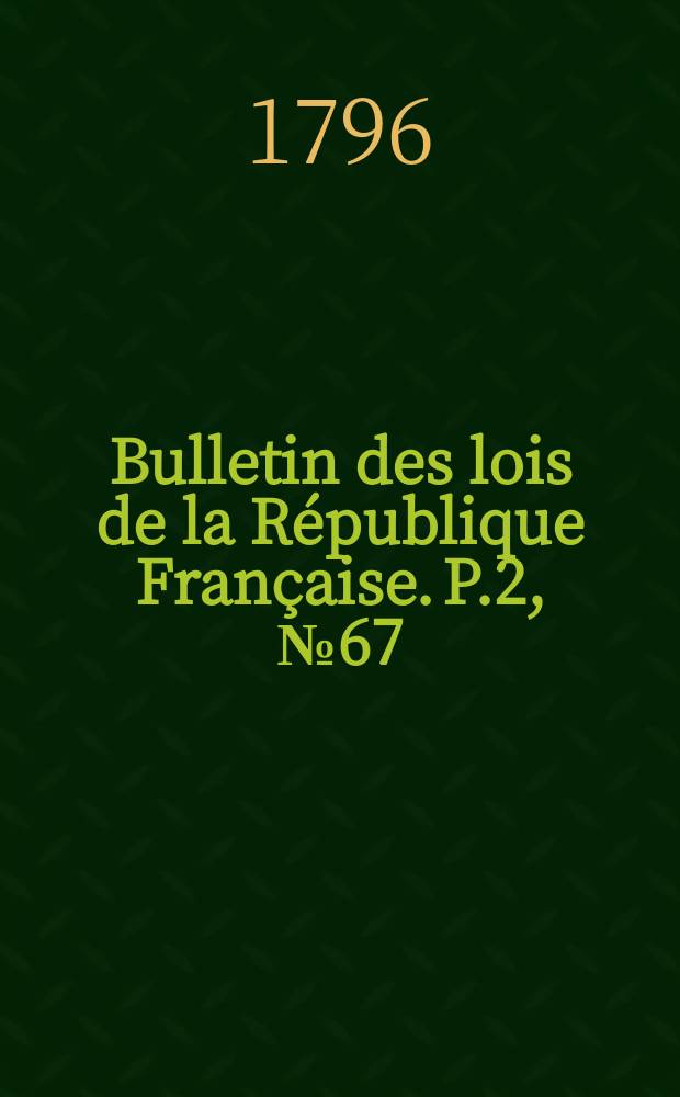 Bulletin des lois de la République Française. P.2, №67