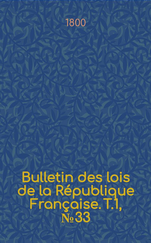 Bulletin des lois de la R&eacute;publique Fran&ccedil;aise. T.1, №33