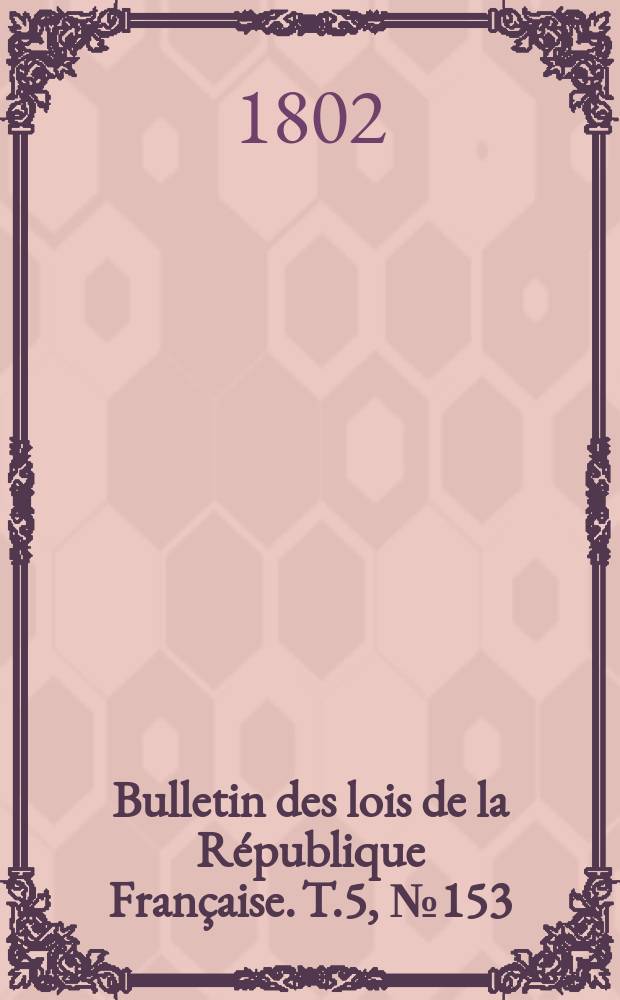 Bulletin des lois de la R&eacute;publique Fran&ccedil;aise. T.5, №153