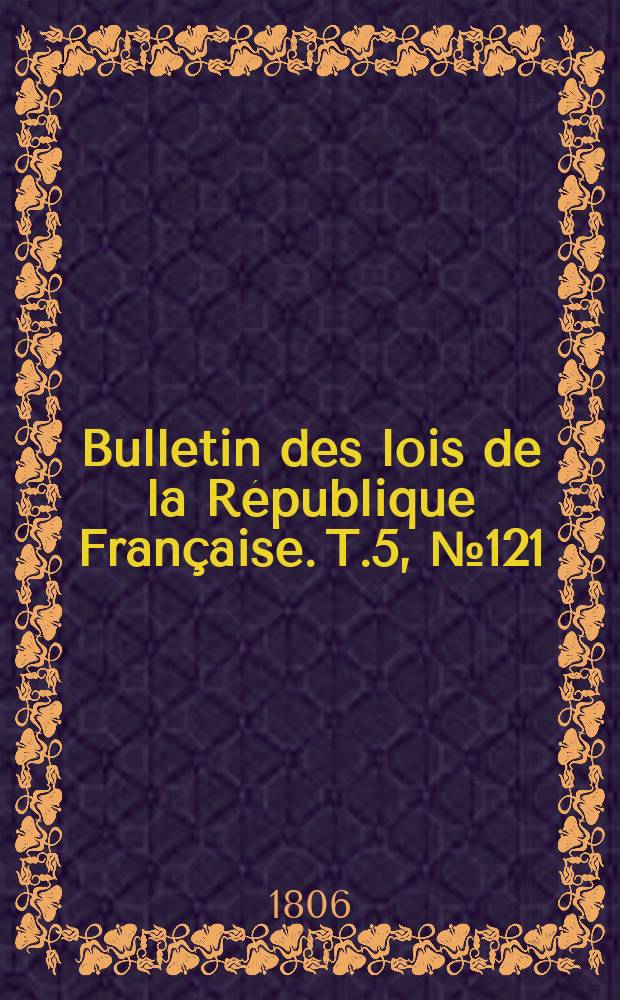 Bulletin des lois de la R&eacute;publique Fran&ccedil;aise. T.5, №121