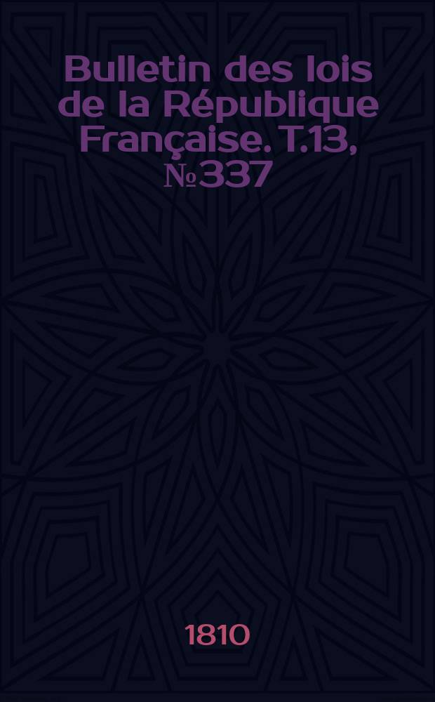 Bulletin des lois de la R&eacute;publique Fran&ccedil;aise. T.13, №337