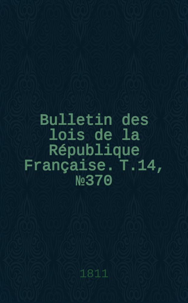 Bulletin des lois de la République Française. T.14, №370