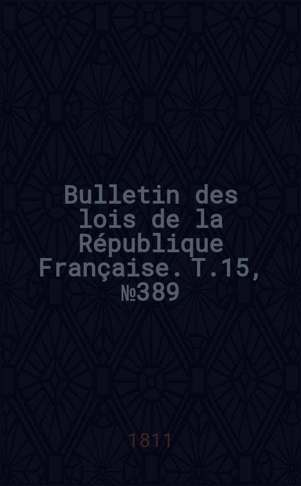 Bulletin des lois de la République Française. T.15, №389