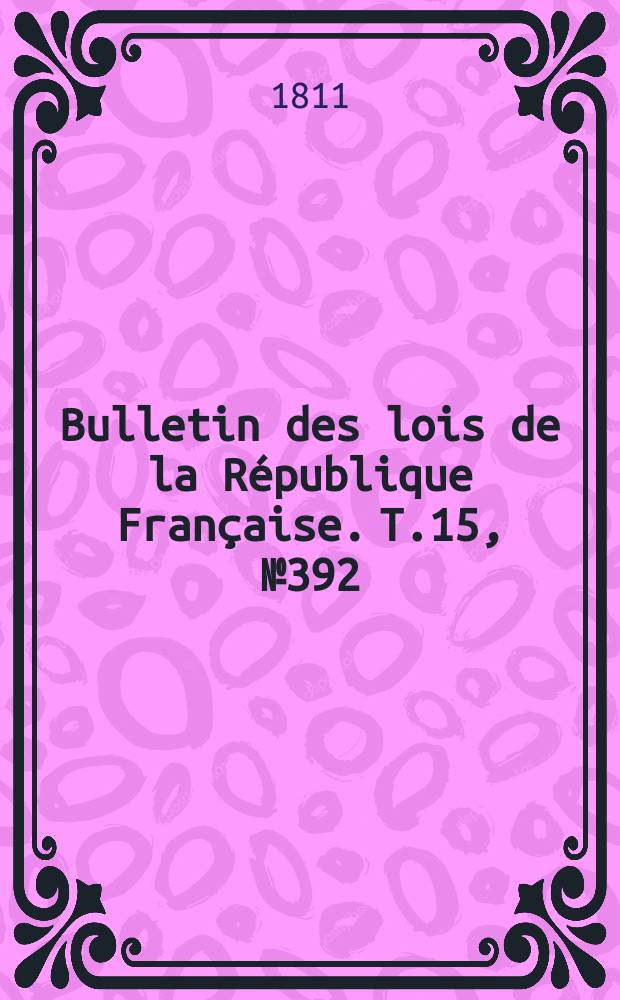 Bulletin des lois de la République Française. T.15, №392