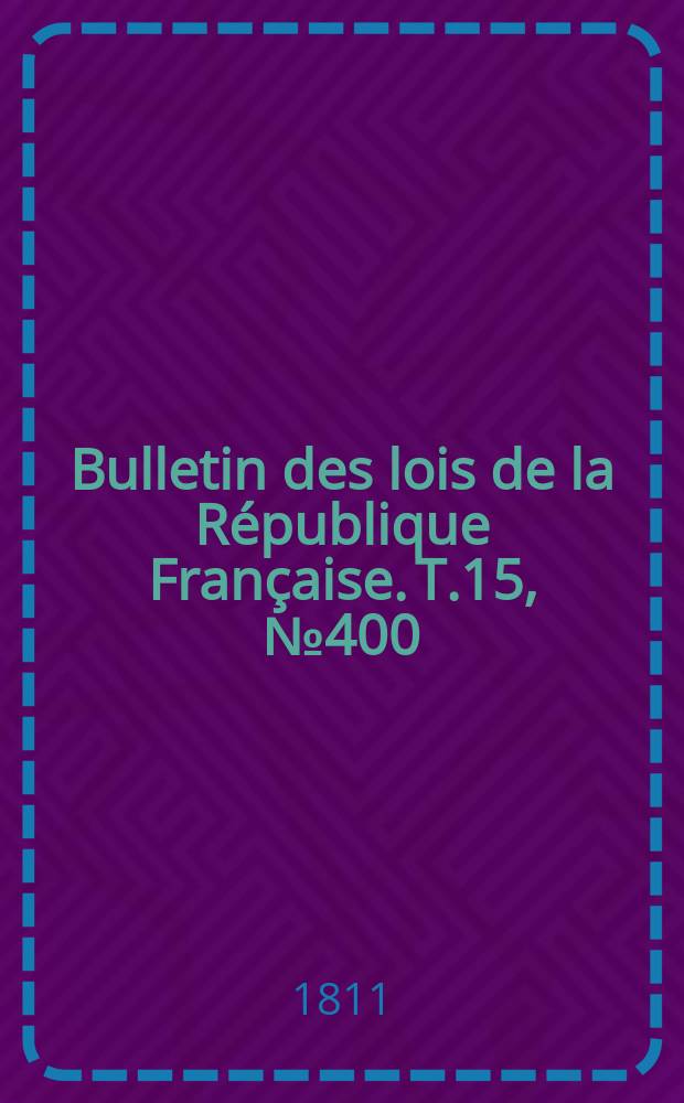 Bulletin des lois de la République Française. T.15, №400