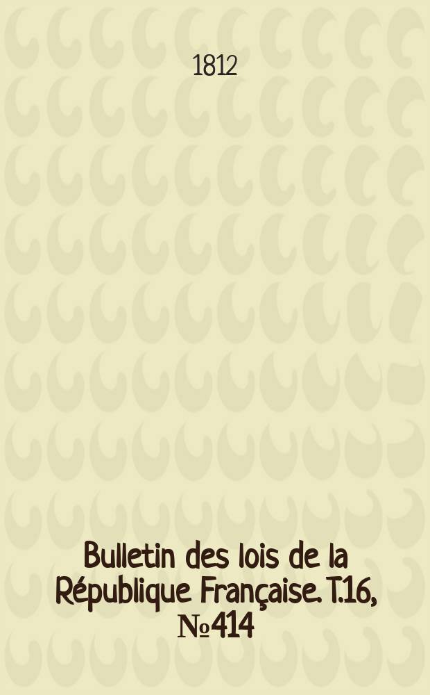 Bulletin des lois de la République Française. T.16, №414