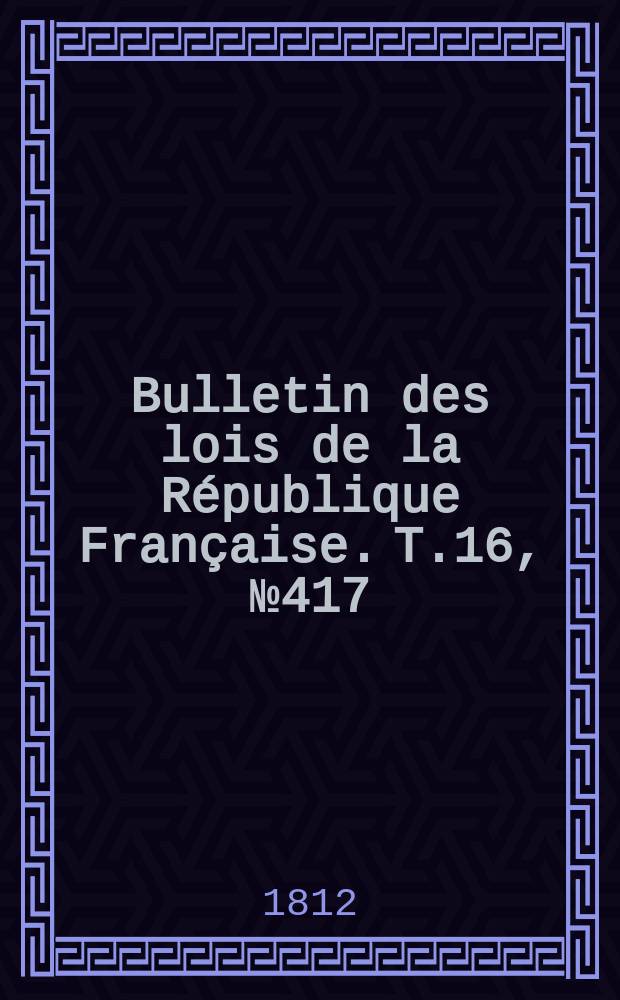 Bulletin des lois de la République Française. T.16, №417