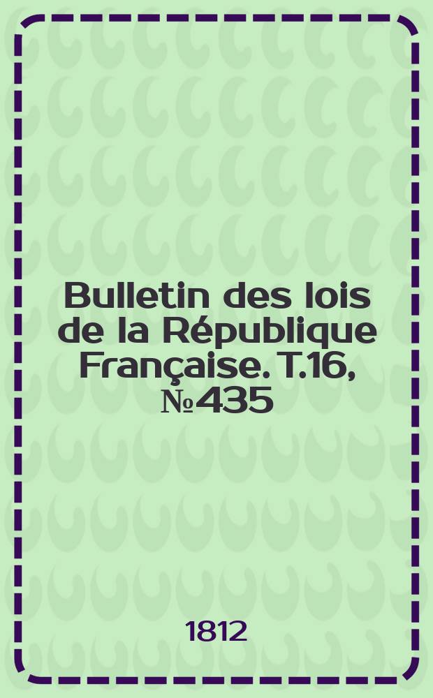 Bulletin des lois de la République Française. T.16, №435