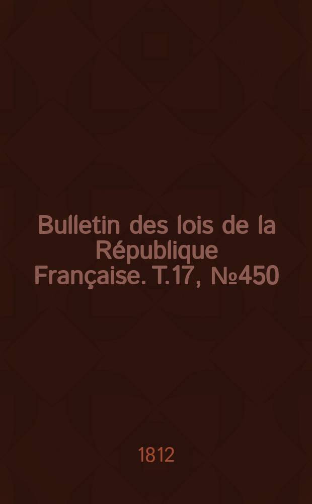 Bulletin des lois de la République Française. T.17, №450