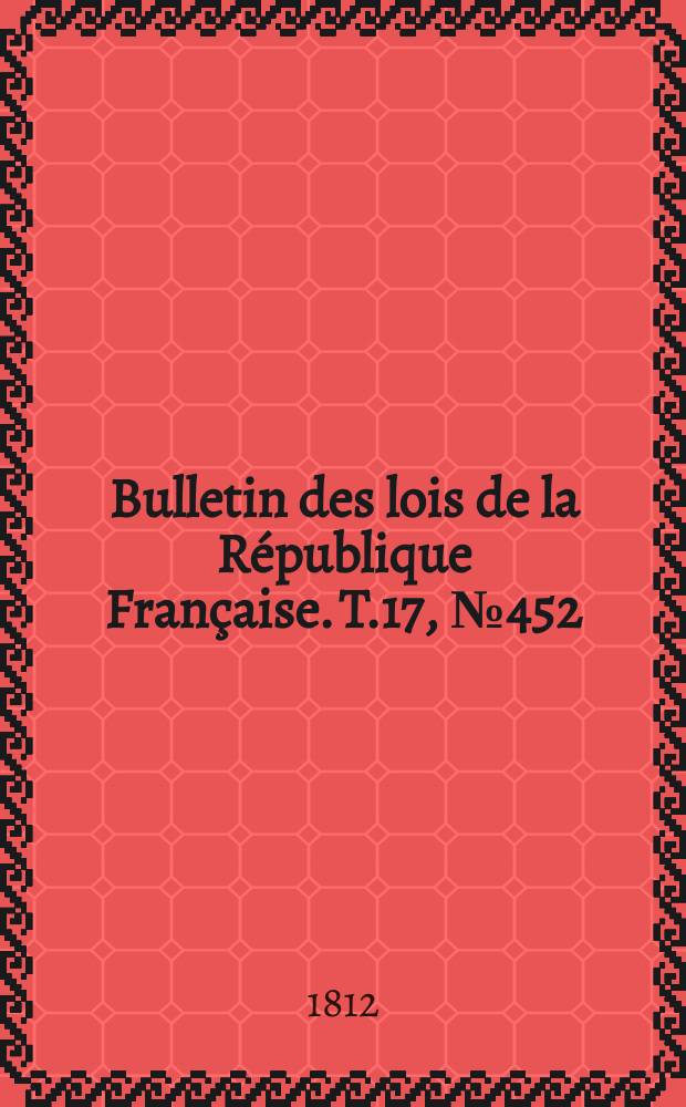 Bulletin des lois de la République Française. T.17, №452