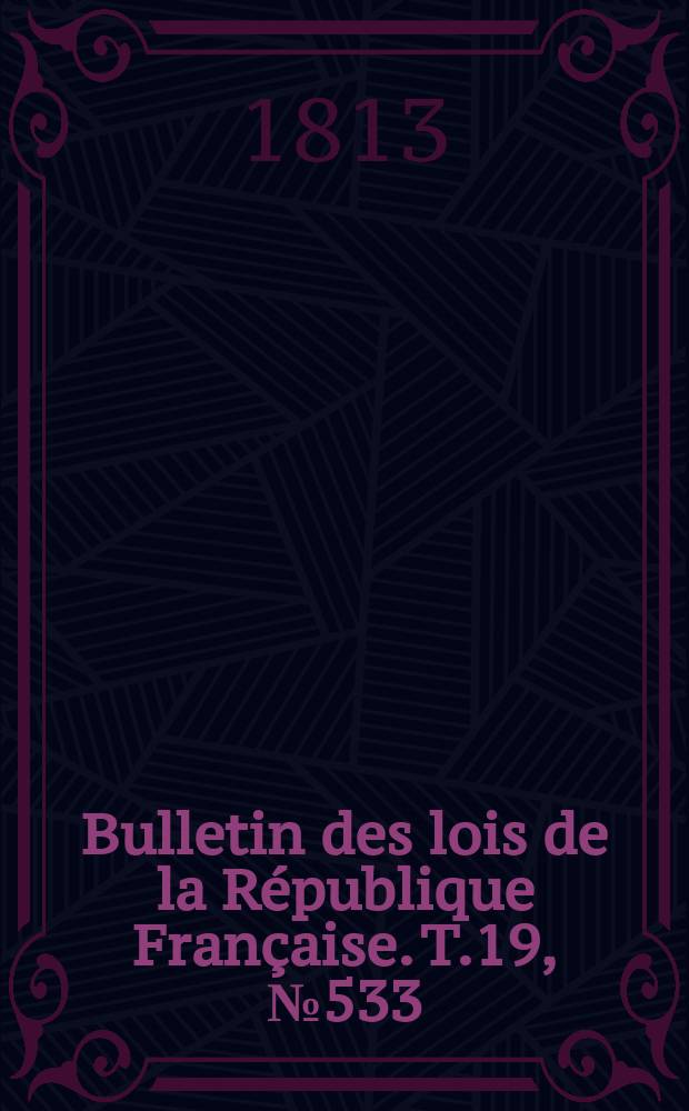 Bulletin des lois de la R&eacute;publique Fran&ccedil;aise. T.19, №533