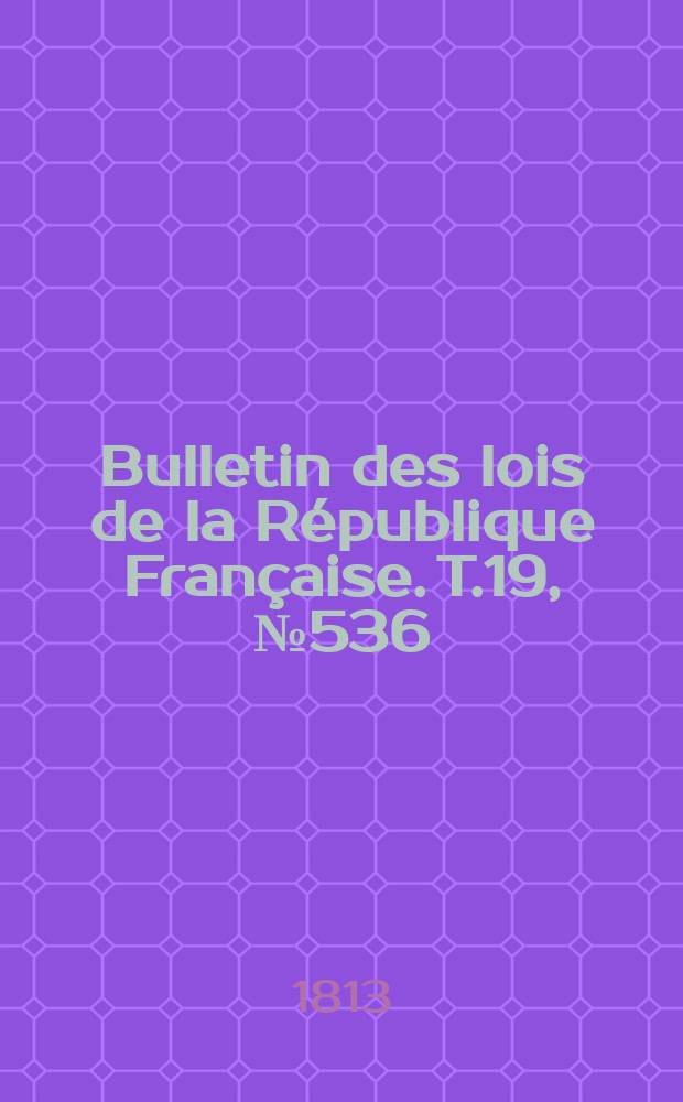 Bulletin des lois de la République Française. T.19, №536