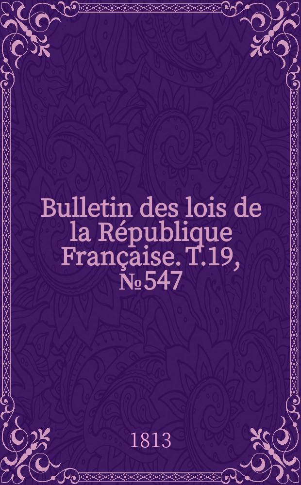 Bulletin des lois de la R&eacute;publique Fran&ccedil;aise. T.19, №547