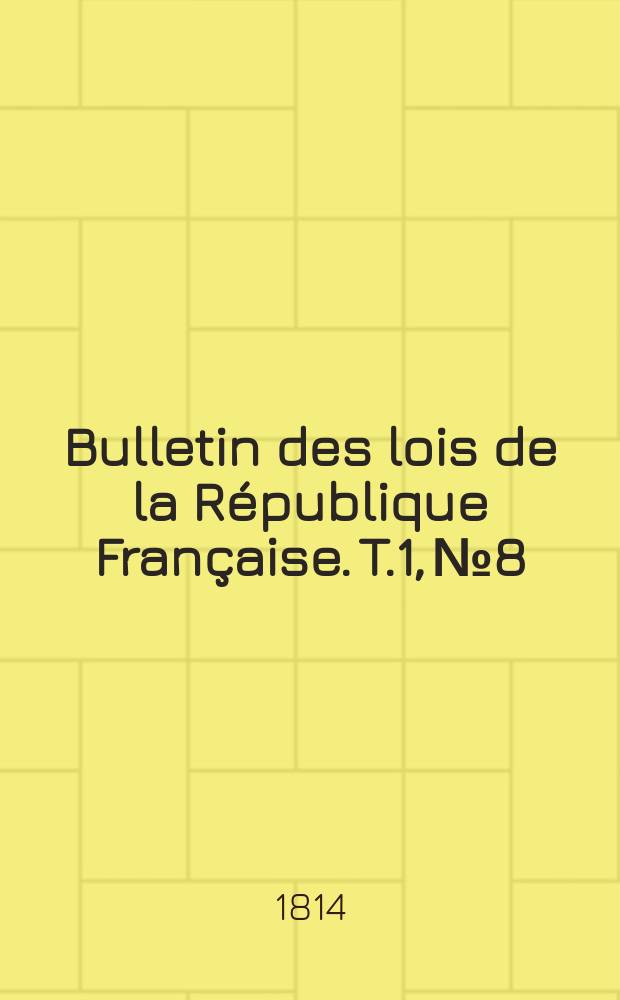 Bulletin des lois de la République Française. T.1, №8