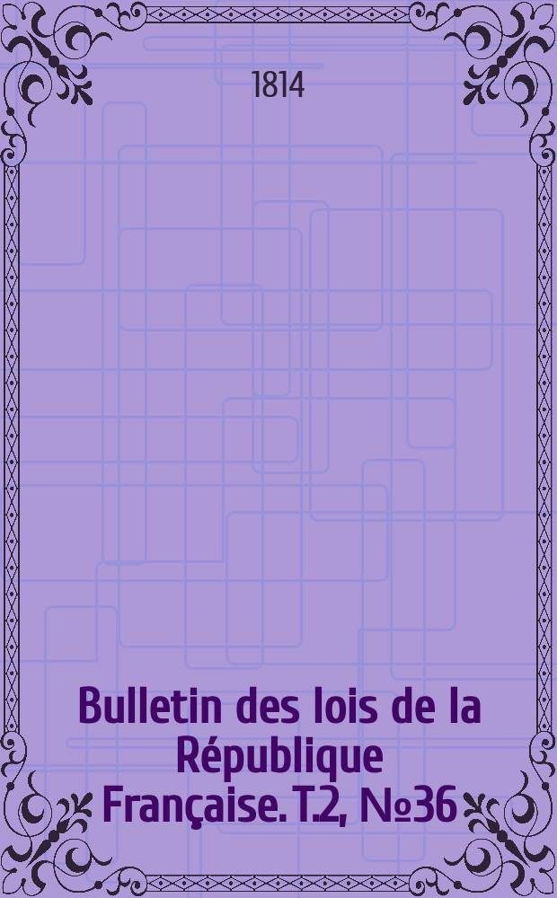 Bulletin des lois de la République Française. T.2, №36
