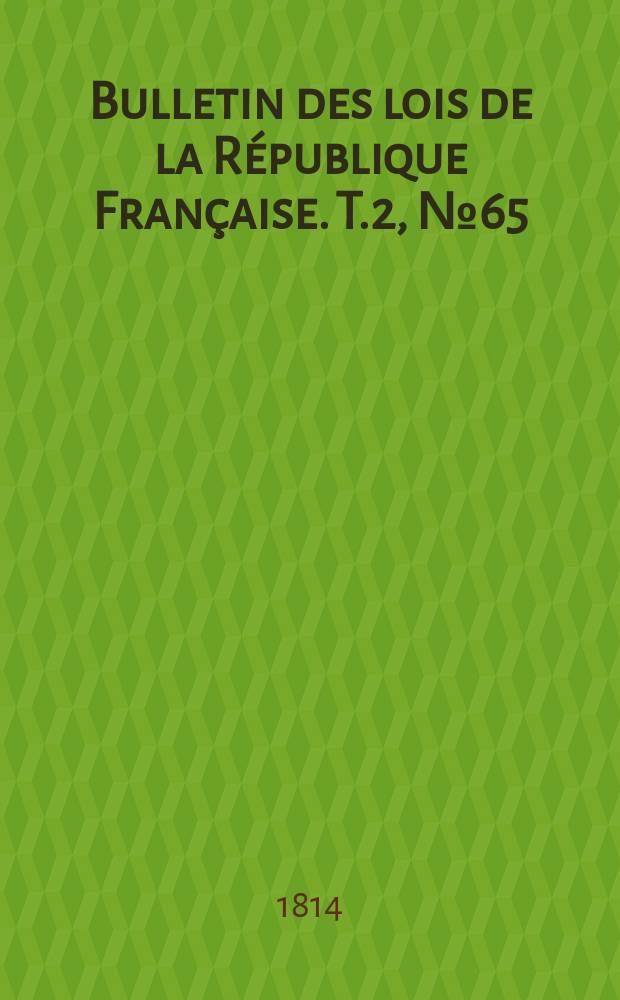 Bulletin des lois de la République Française. T.2, №65