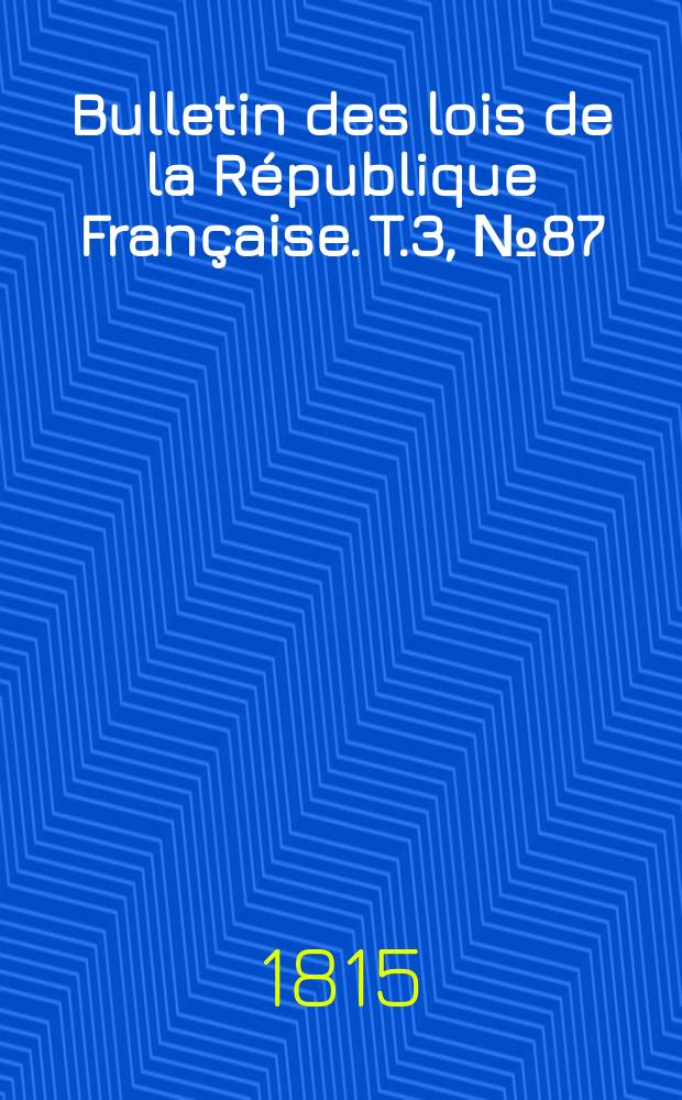 Bulletin des lois de la République Française. T.3, №87