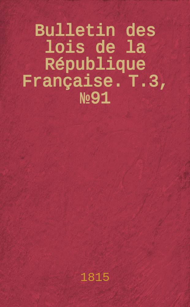 Bulletin des lois de la République Française. T.3, №91