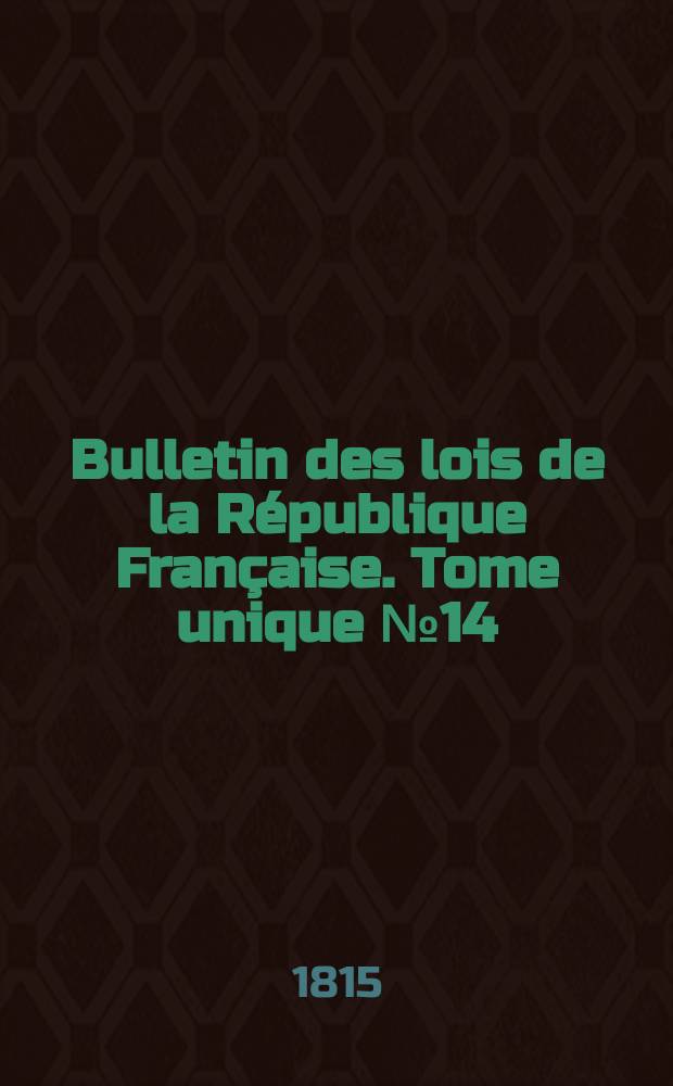 Bulletin des lois de la R&eacute;publique Fran&ccedil;aise. Tome unique №14